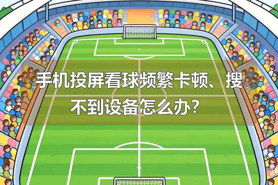 手机投屏看球频繁卡顿、搜不到设备怎么办?